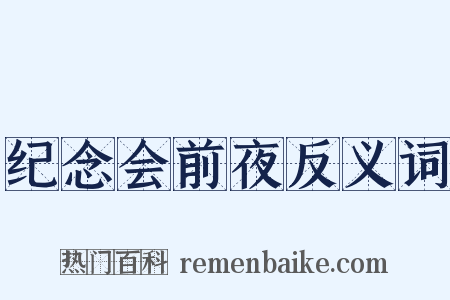 纪念会前夜反义词是什么意思的图片